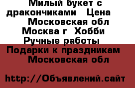 Милый букет с дракончиками › Цена ­ 800 - Московская обл., Москва г. Хобби. Ручные работы » Подарки к праздникам   . Московская обл.